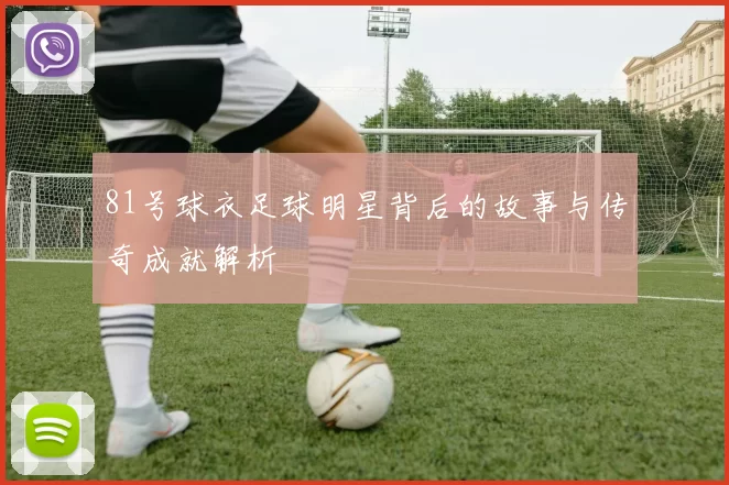 81号球衣足球明星背后的故事与传奇成就解析
