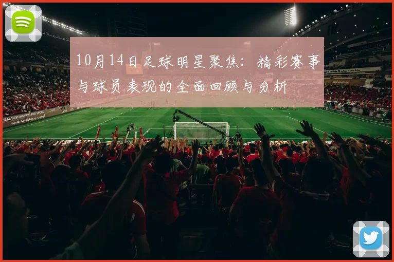 10月14日足球明星聚焦：精彩赛事与球员表现的全面回顾与分析