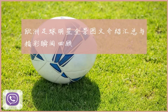 欧洲足球明星全景图文介绍汇总与精彩瞬间回顾
